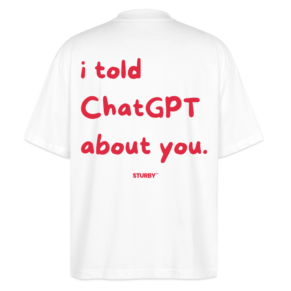 I told chatGPT about you - Oversized T-shirt - Weiß