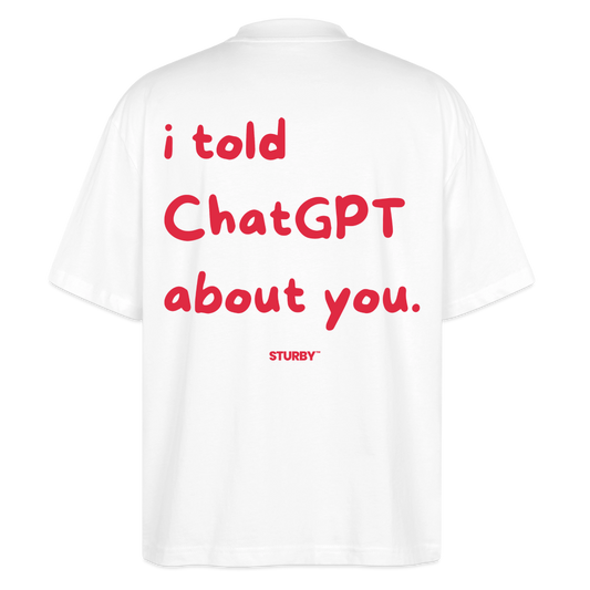 I told chatGPT about you - Oversized T-shirt - Weiß